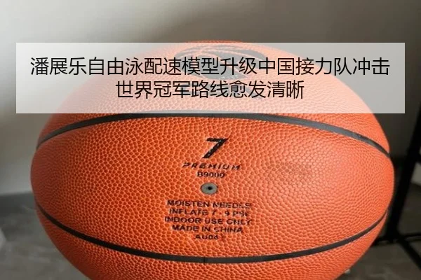 潘展乐自由泳配速模型升级中国接力队冲击世界冠军路线愈发清晰
