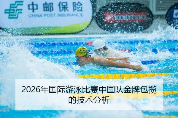 2026年国际游泳比赛中国队金牌包揽的技术分析