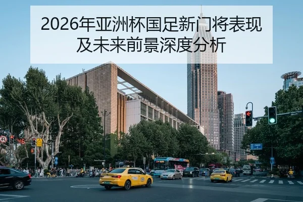 2026年亚洲杯国足新门将表现及未来前景深度分析