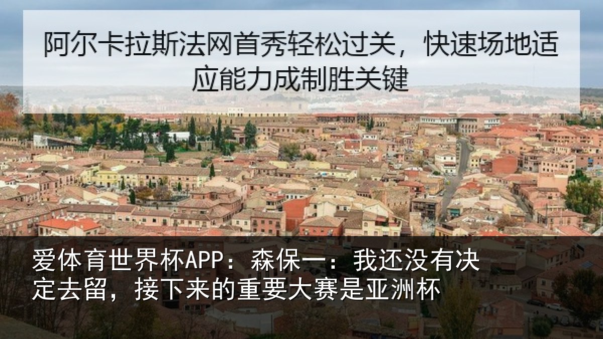 爱体育世界杯APP：森保一：我还没有决定去留，接下相关情况洲杯