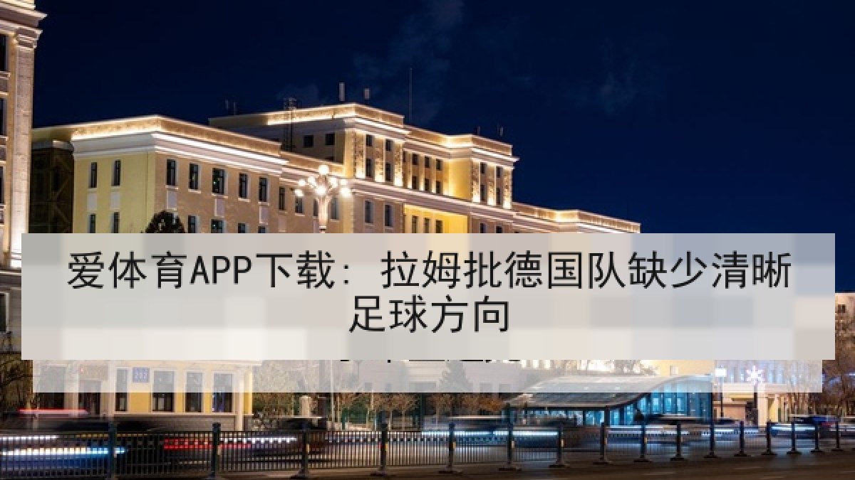 爱体育APP下载: 拉姆批德国队缺少清晰足球方向