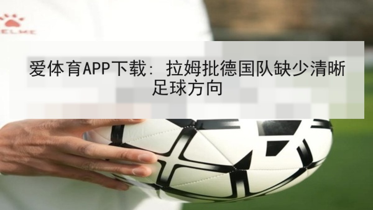 爱体育APP下载: 拉姆批德国队缺少清晰足球方向