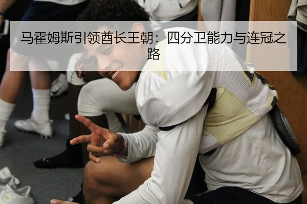 马霍姆斯引领酋长王朝：四分卫能力与连冠之路