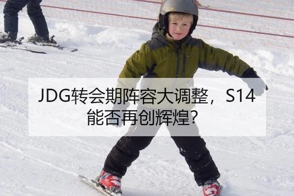 JDG转会期阵容大调整，S14能否再创辉煌？