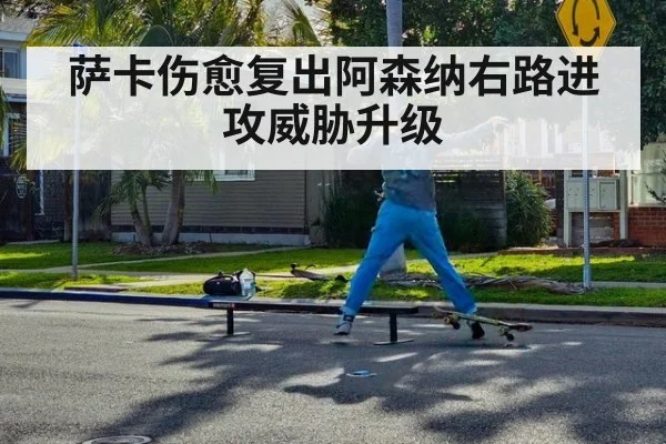 萨卡伤愈复出阿森纳右路进攻威胁升级