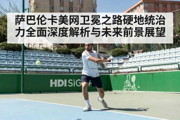 萨巴伦卡美网卫冕之路硬地统治力全面深度解析与未来前景展望