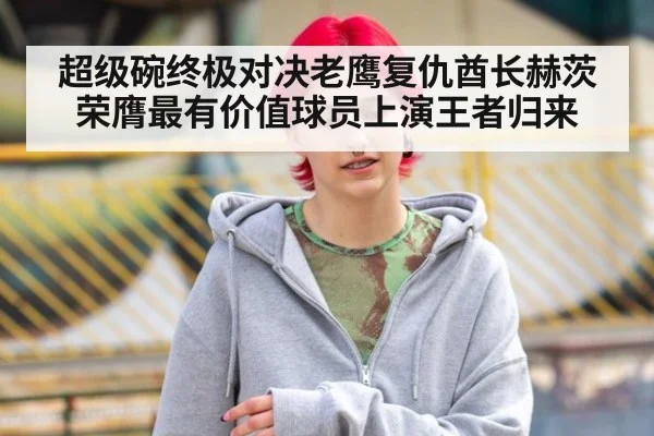 超级碗终极对决老鹰复仇酋长赫茨荣膺最有价值球员上演王者归来