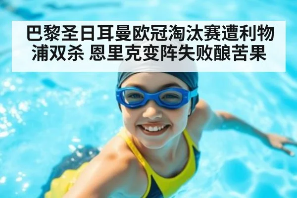 巴黎圣日耳曼欧冠淘汰赛遭利物浦双杀 恩里克变阵失败酿苦果