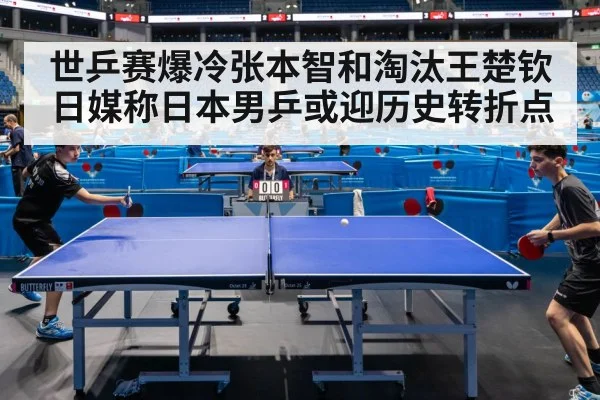 世乒赛爆冷张本智和淘汰王楚钦 日媒称日本男乒或迎历史转折点